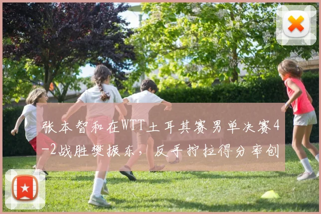张本智和在WTT土耳其赛男单决赛4-2战胜樊振东，反手拧拉得分率创赛季新高